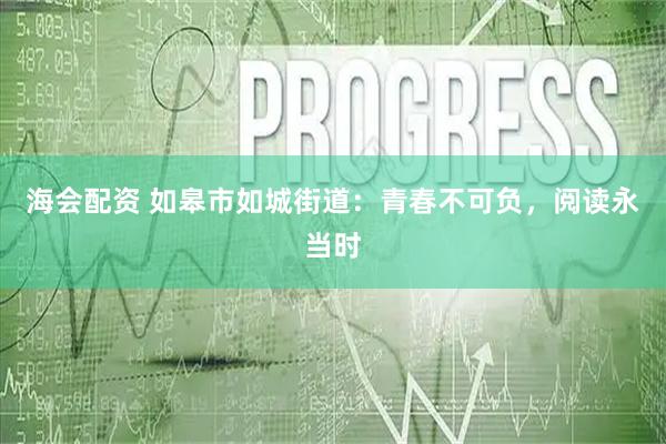 海会配资 如皋市如城街道：青春不可负，阅读永当时