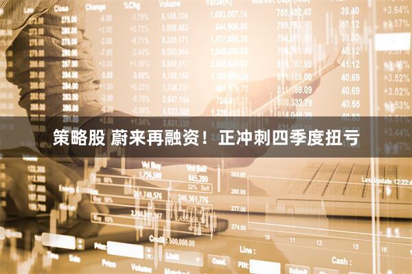 策略股 蔚来再融资！正冲刺四季度扭亏