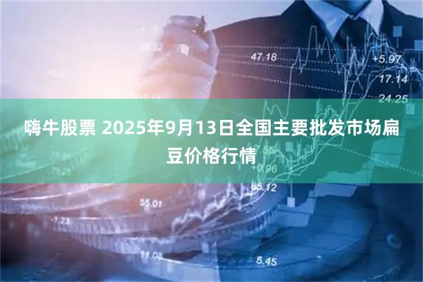 嗨牛股票 2025年9月13日全国主要批发市场扁豆价格行情