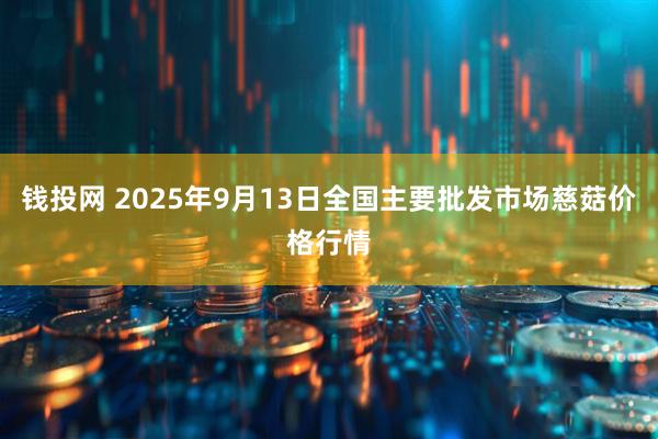 钱投网 2025年9月13日全国主要批发市场慈菇价格行情