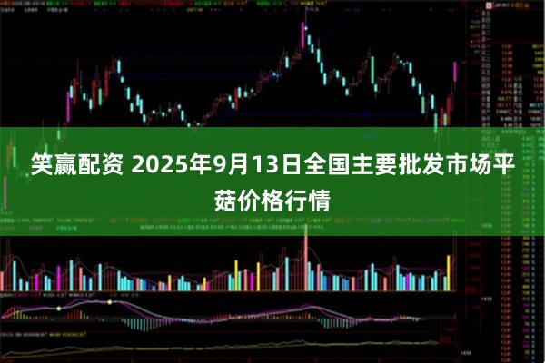 笑赢配资 2025年9月13日全国主要批发市场平菇价格行情