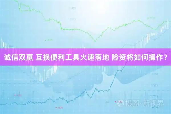 诚信双赢 互换便利工具火速落地 险资将如何操作？