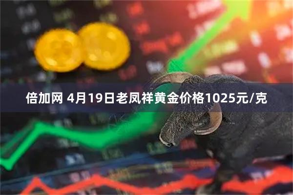 倍加网 4月19日老凤祥黄金价格1025元/克
