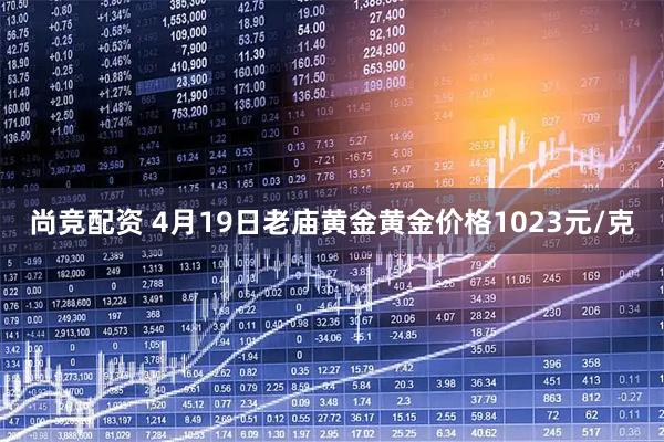 尚竞配资 4月19日老庙黄金黄金价格1023元/克