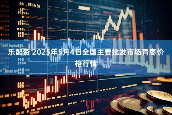 乐配资 2025年5月4日全国主要批发市场青枣价格行情