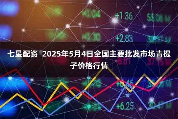 七星配资  2025年5月4日全国主要批发市场青提子价格行情