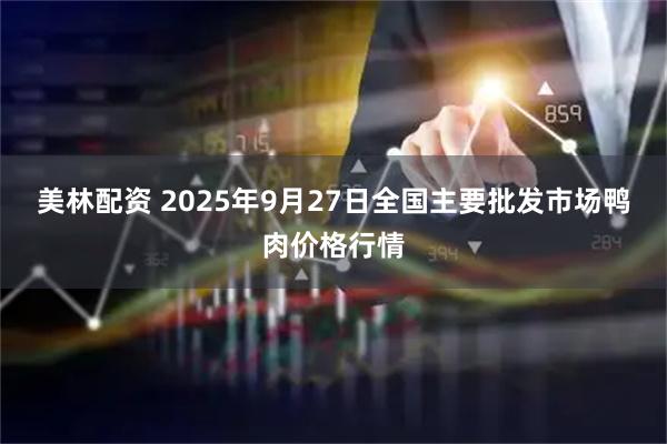美林配资 2025年9月27日全国主要批发市场鸭肉价格行情