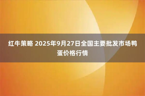 红牛策略 2025年9月27日全国主要批发市场鸭蛋价格行情