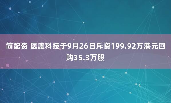 简配资 医渡科技于9月26日斥资199.92万港元回购35.3万股