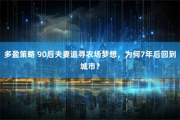 多盈策略 90后夫妻追寻农场梦想，为何7年后回到城市？