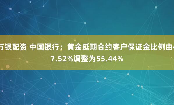 万银配资 中国银行：黄金延期合约客户保证金比例由47.52%调整为55.44%