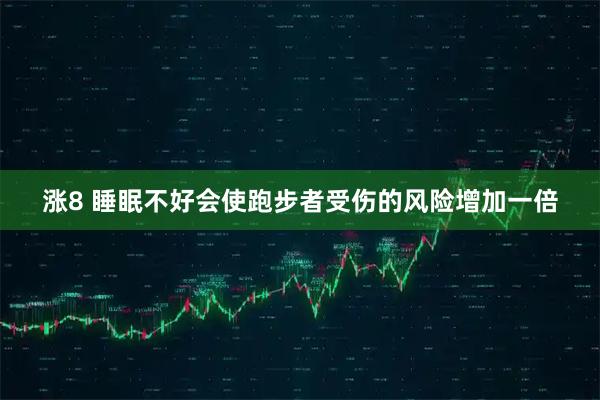 涨8 睡眠不好会使跑步者受伤的风险增加一倍