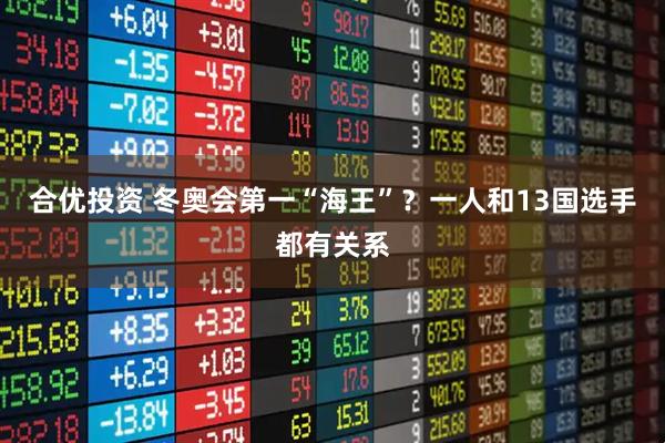 合优投资 冬奥会第一“海王”？一人和13国选手都有关系