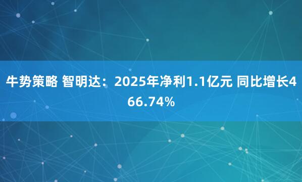 牛势策略 智明达：2025年净利1.1亿元 同比增长466.74%
