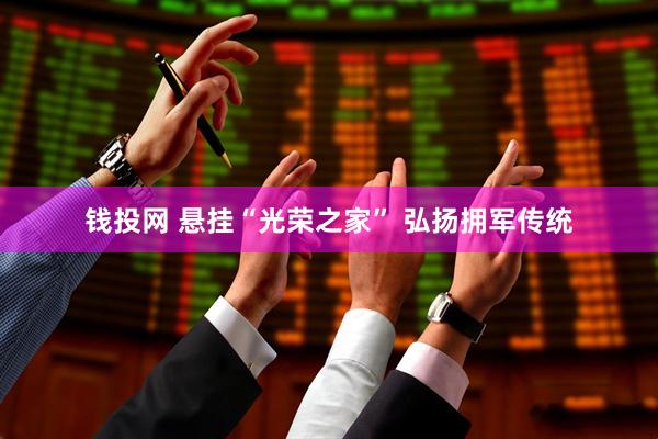 钱投网 悬挂“光荣之家” 弘扬拥军传统