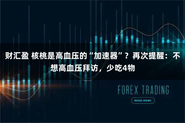 财汇盈 核桃是高血压的“加速器”？再次提醒：不想高血压拜访，少吃4物
