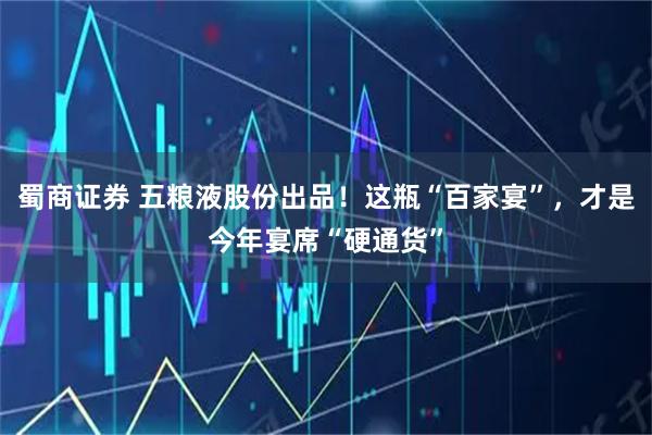 蜀商证券 五粮液股份出品！这瓶“百家宴”，才是今年宴席“硬通货”